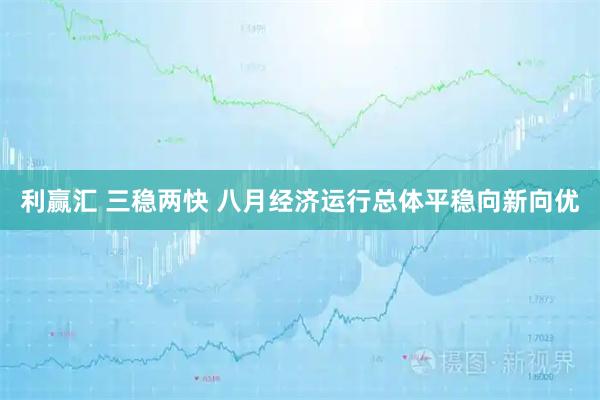 利赢汇 三稳两快 八月经济运行总体平稳向新向优