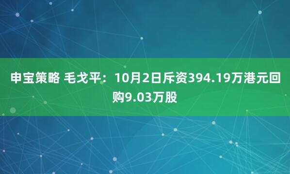 申宝策略 毛戈平：10月2日斥资394.19万港元回购9.03万股