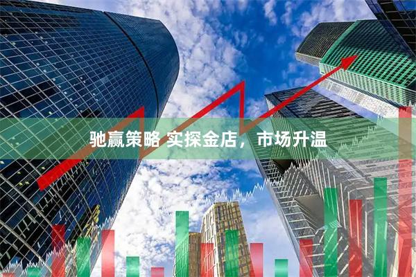 驰赢策略 实探金店,市场升温
