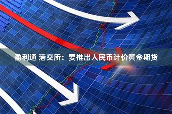 盈利通 港交所：要推出人民币计价黄金期货
