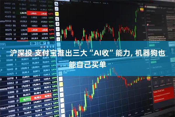 沪深投 支付宝推出三大“AI收”能力, 机器狗也能自己买单