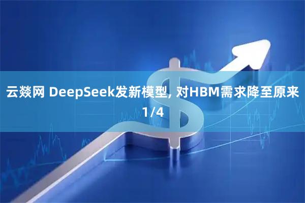 云燚网 DeepSeek发新模型, 对HBM需求降至原来1/4