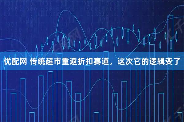 优配网 传统超市重返折扣赛道，这次它的逻辑变了